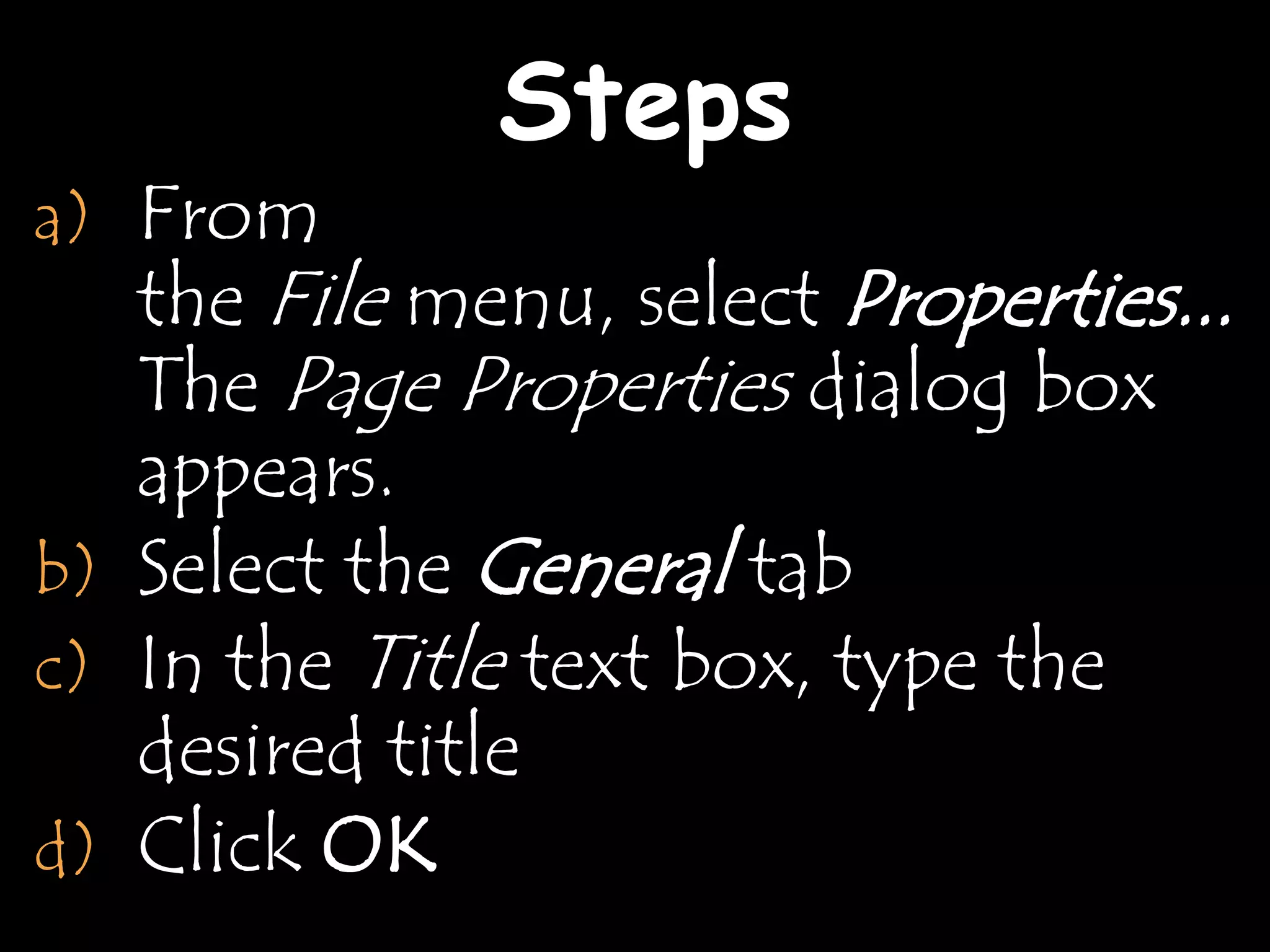 Steps
a) From
   the File menu, select Properties...
   The Page Properties dialog box
   appears.
b) Select the General tab
c) In the Title text box, type the
   desired title
d) Click OK
 