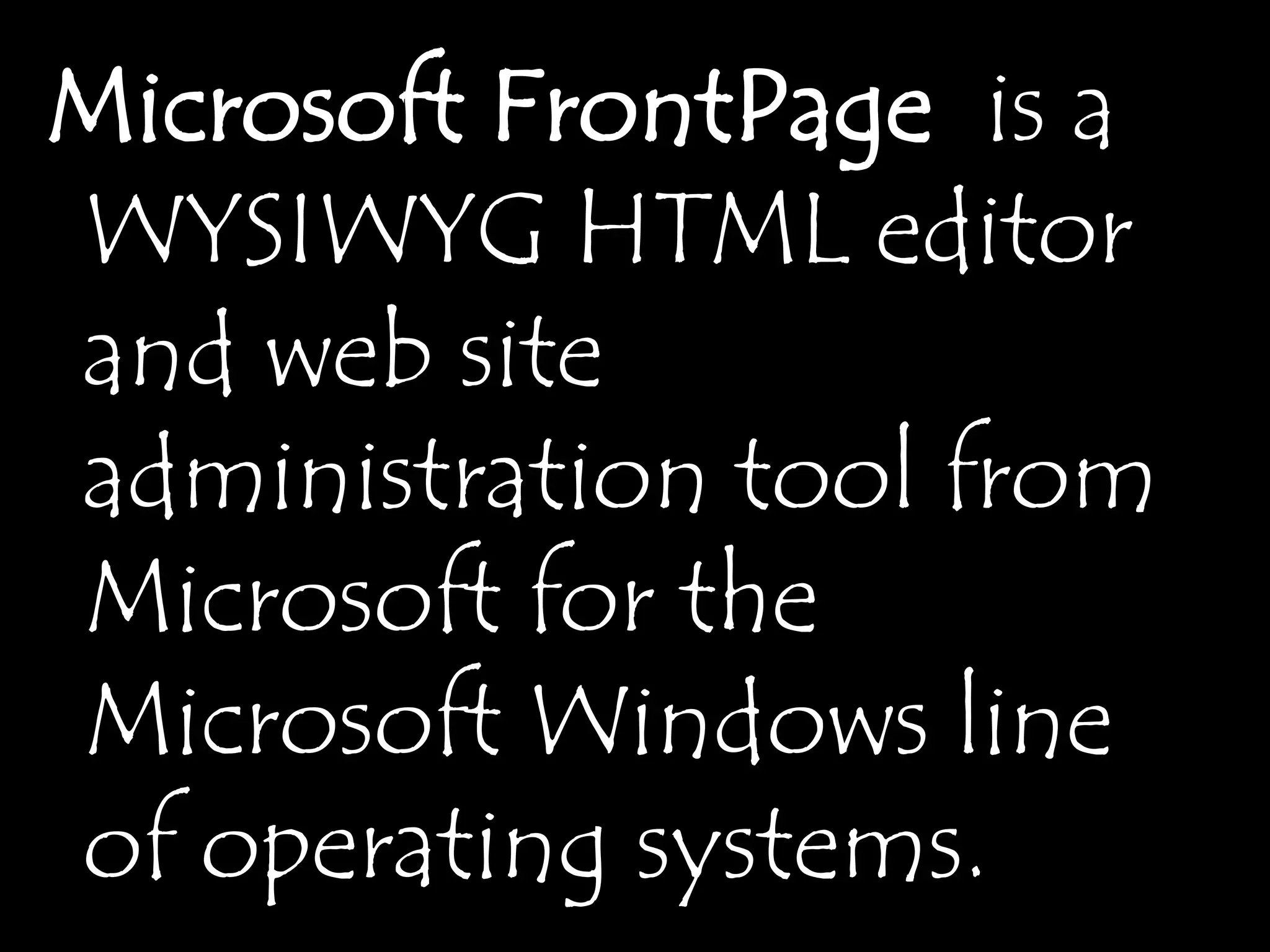 Microsoft FrontPage is a
WYSIWYG HTML editor
and web site
administration tool from
Microsoft for the
Microsoft Windows line
of operating systems.
 