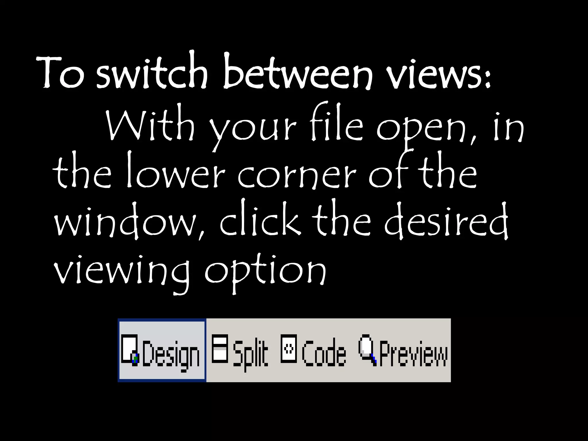 To switch between views:
    With your file open, in
 the lower corner of the
 window, click the desired
 viewing option
 