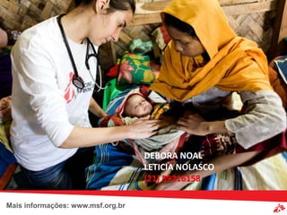 DEBORA NOAL
                                   LETICIA NOLASCO
                                   (21) 89216158

Mais informações: www.msf.org.br
 