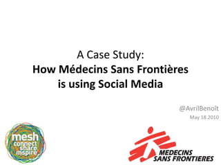 A Case Study:How Médecins Sans Frontières is using Social Media @AvrilBenoît May 18 2010 