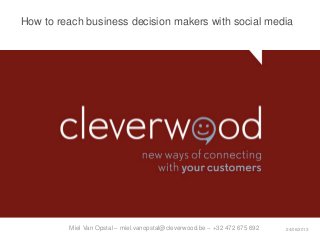 How to reach business decision makers with social media
24/06/2013Miel Van Opstal – miel.vanopstal@cleverwood.be – +32 472 675 692
 