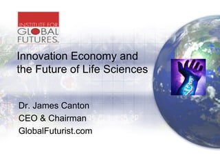 Innovation Economy and
the Future of Life Sciences


Dr. James Canton
CEO & Chairman
GlobalFuturist.com
 
