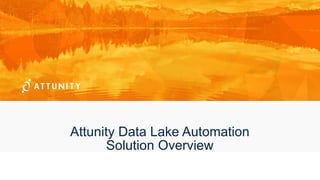 Attunity Data Lake Automation
Solution Overview
 