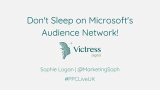 Don't Sleep on Microsoft's
Audience Network!
Sophie Logan | @MarketingSoph
#PPCLiveUK
 