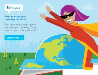 Epilogue
Want to make your
customer the hero?
Find out more about content
storytelling in our blog “Once
upon a brand: storytelling 101.”
Learn more
 