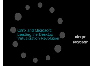 Citrix d Microsoft:
Cit i and Mi      ft
Leading the Desktop
Virtualization Revolution
 