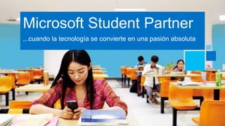 Microsoft Student Partner 
,..cuando la tecnología se convierte en una pasión absoluta 
 