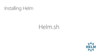 Installing Helm
Helm.sh
 