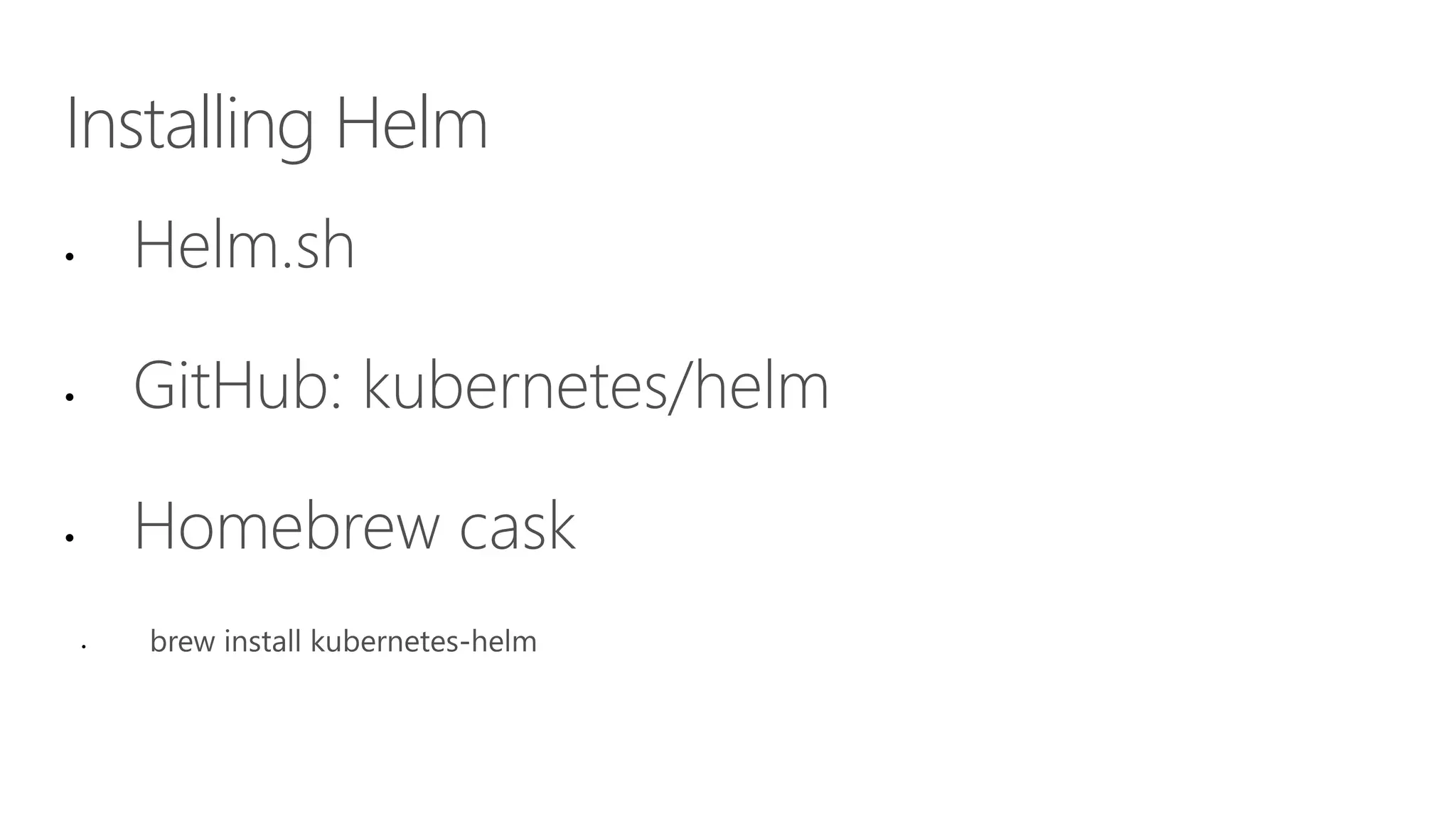 Installing Helm
• Helm.sh
• GitHub: kubernetes/helm
• Homebrew cask
•
 