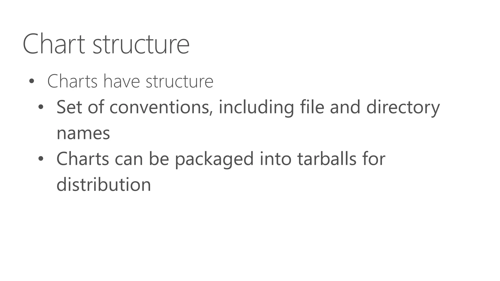 Chart structure
• Charts have structure
• Set of conventions, including file and directory
names
• Charts can be packaged into tarballs for
distribution
 