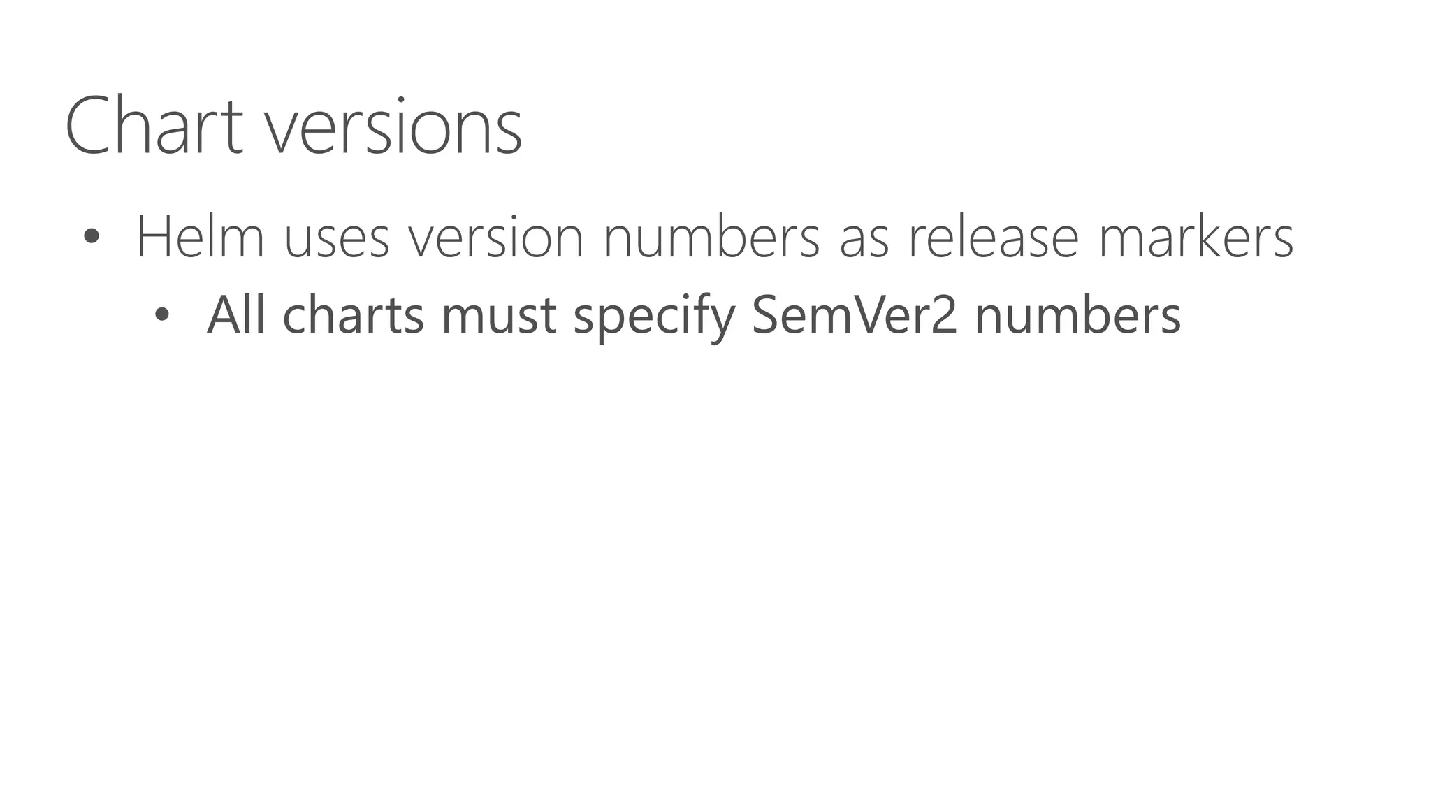 Chart versions
• Helm uses version numbers as release markers
• All charts must specify SemVer2 numbers
 