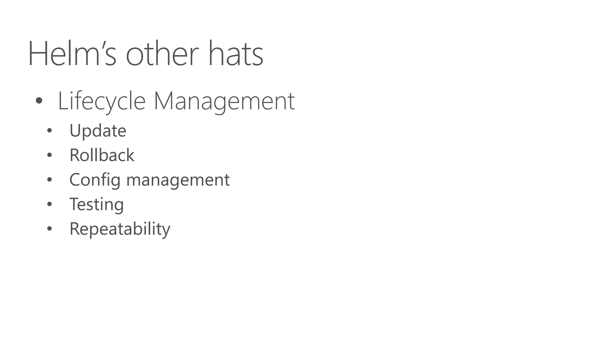 Helm’s other hats
• Lifecycle Management
• Update
• Rollback
• Config management
• Testing
• Repeatability
 