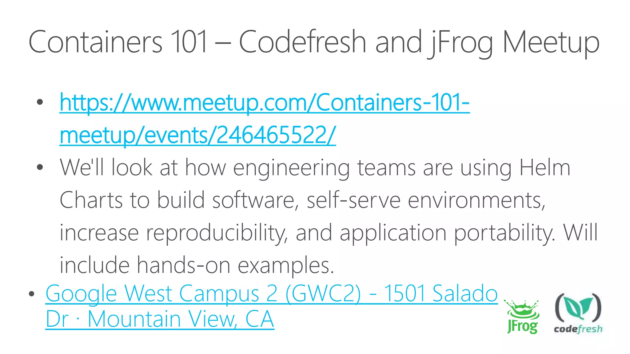Containers 101 – Codefresh and jFrog Meetup
• https://www.meetup.com/Containers-101-
meetup/events/246465522/
•
Google West Campus 2 (GWC2) - 1501 Salado
Dr · Mountain View, CA
 