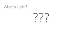 What is Helm?
 