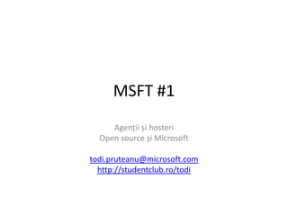 MSFT#1 Agenții și hosteri Open source și Microsoft todi.pruteanu@microsoft.com http://studentclub.ro/todi 