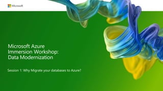 Microsoft Azure
Immersion Workshop:
Data Modernization
Session 1: Why Migrate your databases to Azure?
 