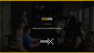CCGDG
Data Governance and MDM Workshop
 
