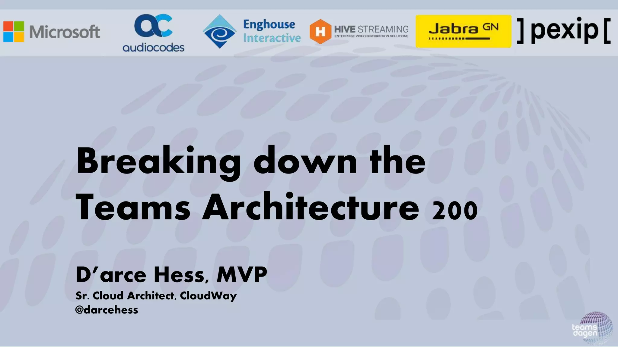Breaking down the
Teams Architecture 200
D’arce Hess, MVP
Sr. Cloud Architect, CloudWay
@darcehess
 