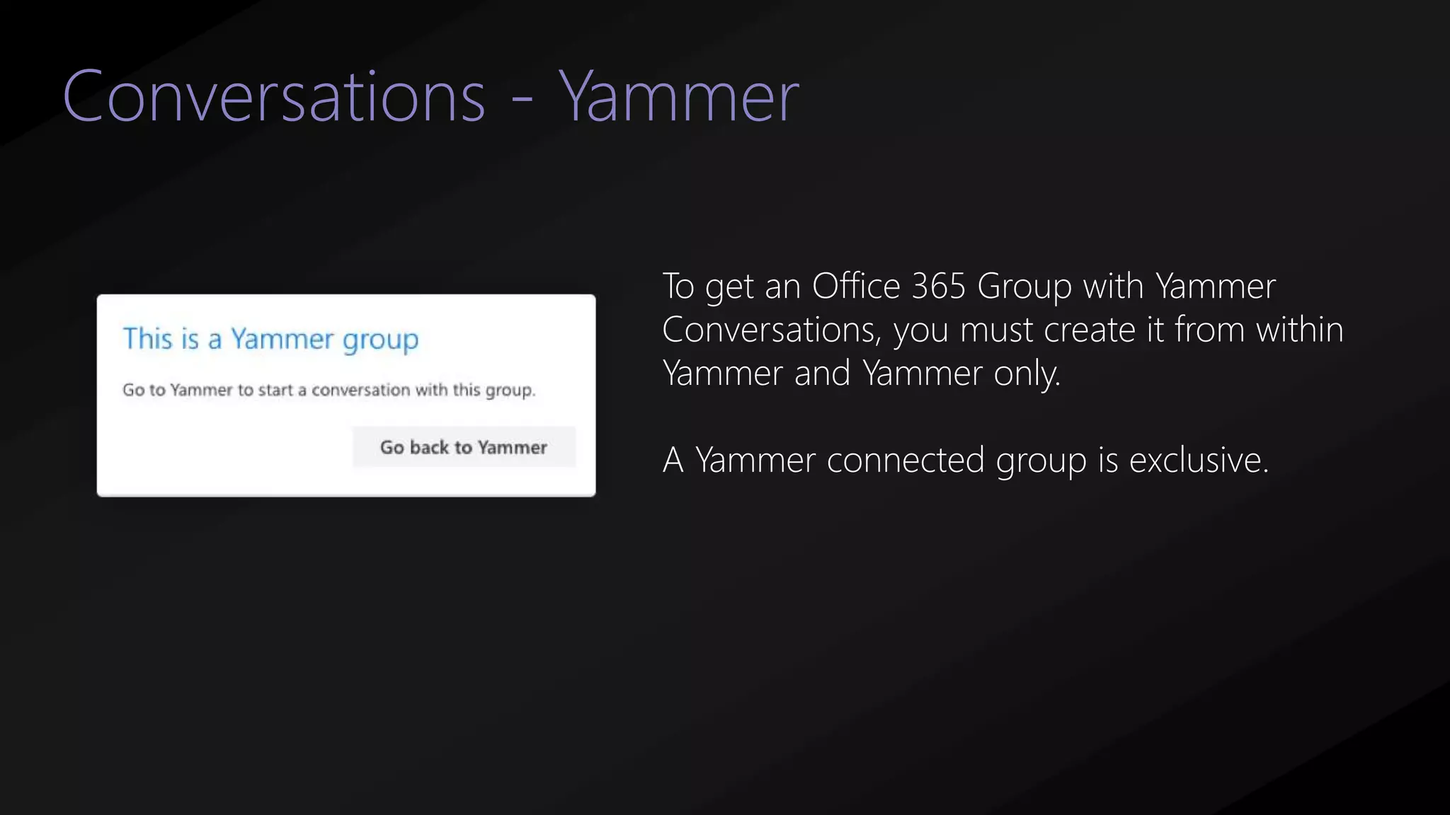 Conversations - Yammer
To get an Office 365 Group with Yammer
Conversations, you must create it from within
Yammer and Yammer only.
A Yammer connected group is exclusive.
 