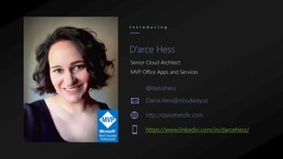 @darcehess
D’arce Hess
I n t r o d u c i n g
Senior Cloud Architect
MVP Office Apps and Services
Darce.Hess@cloudway.us
http://darcehessllc.com
https://www.linkedin.com/in/darcehess/
 