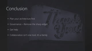 Conclusion
• Plan your architecture first
• Governance – Remove the sharp edges
• Get help
• Collaboration isn’t one tool, it’s a family
 