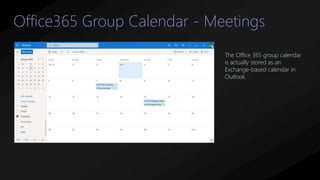 Office365 Group Calendar - Meetings
The Office 365 group calendar
is actually stored as an
Exchange-based calendar in
Outlook.
 