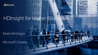 HDInsight for Higher Education
Karen McGregor
Microsoft Canada
 