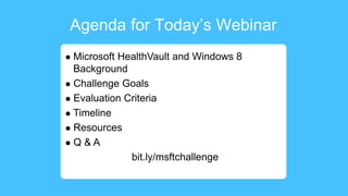 Agenda for Today’s Webinar
 Microsoft HealthVault and Windows 8
Background
 Challenge Goals
 Evaluation Criteria
 Timeline
 Resources
 Q & A
bit.ly/msftchallenge
 