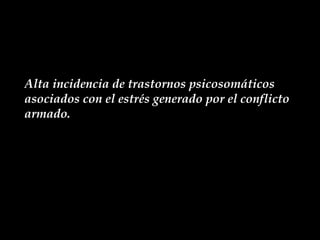 Alta incidencia de trastornos psicosomáticos asociados con el estrés generado por el conflicto armado. 