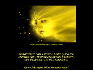 Que o Sol sempre brilhe em nossas vidas!
SINTONIZE-SE COM A MÚSICA, DEIXE QUE O SEU
ESPÍRITO VOE ATÉ ONDE ELE QUEIRA E PERMITA
QUE O SEU CORAÇÃO DÊ A RESPOSTA...
Imagem: chrissereia.arteblog.com.br - Viajantes do Universo
 
