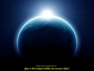 Que o Sol sempre brilhe em nossas vidas!
Imagem: http://oneearthonetribe.com
 
