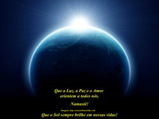 Que o Sol sempre brilhe em nossas vidas!
Imagem: http://oneearthonetribe.com
Que a Luz, a Paz e o Amor
orientem a todos nós.
Namastê!
 