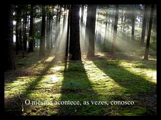 O mesmo acontece, as vezes, conosco .   