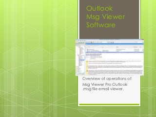 Outlook
 Msg Viewer
 Software




Overview of operations of
Msg Viewer Pro Outlook
.msg file email viewer.
 