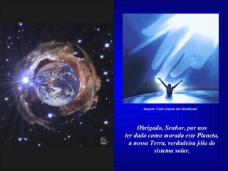 Obrigado, Senhor, por nos ter dado como morada este Planeta, a nossa Terra, verdadeira jóia do sistema solar. Imagem: Fonte original não identificada 