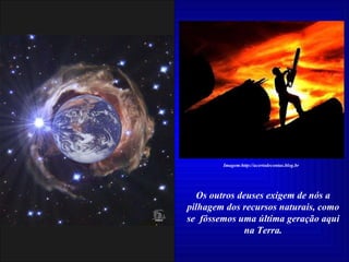 Os outros deuses exigem de nós a pilhagem dos recursos naturais, como se  fôssemos uma última geração aqui na Terra. Imagem:http://acertodecontas.blog.br 
