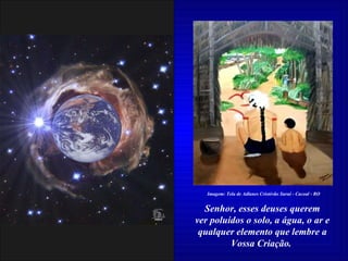 Senhor, esses deuses querem ver poluídos o solo, a água, o ar e qualquer elemento que lembre a Vossa Criação.  Imagem: Tela de Adlanes Cristóvão Suruí - Cacoal - RO 