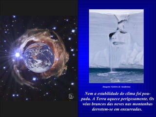 Nem a estabilidade do clima foi pou-pada. A Terra aquece perigosamente. Os véus brancos das neves nas montanhas derretem-se em enxurradas.  Imagem: Geleira de Austfonna 