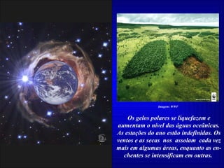 Os gelos polares se liquefazem e aumentam o nível das águas oceânicas. As estações do ano estão indefinidas. Os ventos e as secas  nos  assolam  cada vez mais em algumas áreas, enquanto as en-chentes se intensificam em outras.  Imagem: WWF 