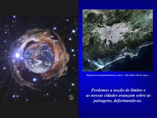 Perdemos a noção de limites e as nossas cidades avançam sobre as paisagens, deformando-as.  Imagem:www.portalsaofrancisco.com.br – São Paulo vista do espaço 