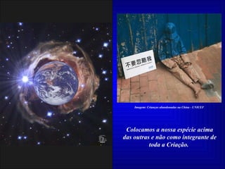 Colocamos a nossa espécie acima das outras e não como integrante de toda a Criação.   Imagem: Crianças abandonadas na China - UNICEF 