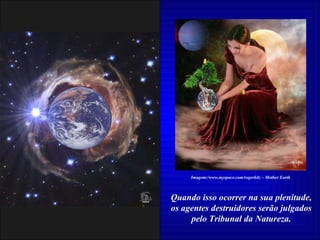 Quando isso ocorrer na sua plenitude, os agentes destruidores serão julgados pelo Tribunal da Natureza. Imagem:/www.myspace.com/rogerkitz – Mother Earth 