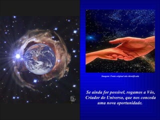 Se ainda for possível, rogamos a Vós, Criador do Universo, que nos conceda uma nova oportunidade.   Imagem: Fonte original não identificada 