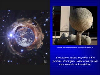 Cometemos muitas tropelias e Vos pedimos desculpas. Ainda resta em nós uma semente de humildade.  Imagem: http://www.digital-images.net/Images - LA Public Art 