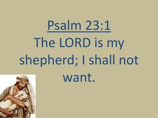 Psalm 23:1
The LORD is my
shepherd; I shall not
want.
 
