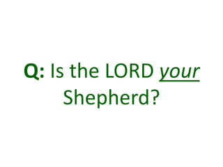 Q: Is the LORD your
Shepherd?
 