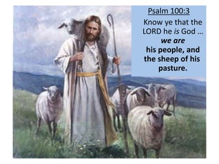 Psalm 100:3
Know ye that the
LORD he is God …
we are
his people, and
the sheep of his
pasture.
 