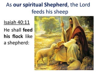 As our spiritual Shepherd, the Lord
feeds his sheep
Isaiah 40:11
He shall feed
his flock like
a shepherd:
 