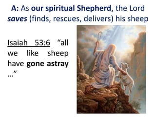 Isaiah 53:6 “all
we like sheep
have gone astray
…”
A: As our spiritual Shepherd, the Lord
saves (finds, rescues, delivers) his sheep
 